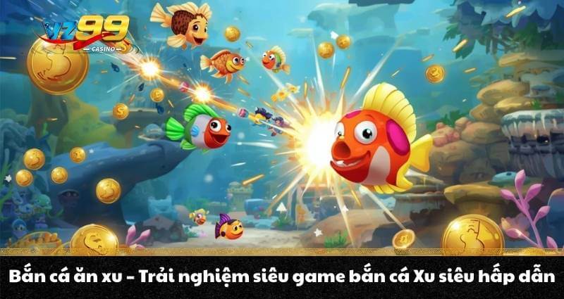 Bắn cá ăn xu - Trải nghiệm siêu game bắn cá Xu siêu hấp dẫn 4 Bắn cá ăn xu - Trải nghiệm siêu game bắn cá Xu siêu hấp dẫn