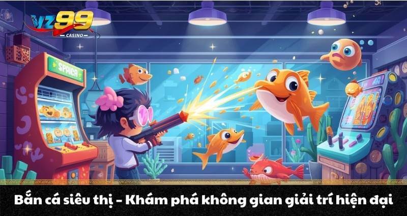 Bắn cá siêu thị - Khám phá không gian giải trí hiện đại 1 Bắn cá siêu thị - Khám phá không gian giải trí hiện đại