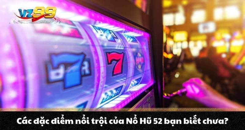 Nổ Hũ 52 - Trải nghiệm Jackpot vượt trội Quay hũ thế hệ mới 7 Các đặc điểm nổi trội của Nổ Hũ 52 bạn biết chưa?