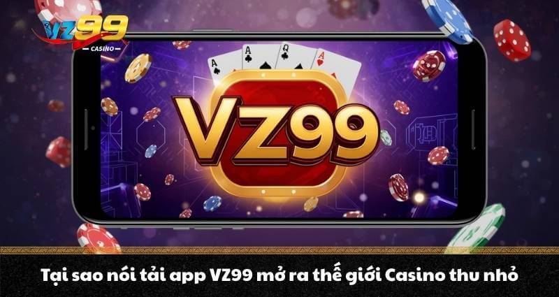 Tải app VZ99 - Sở hữu thế giới Casino tiện lợi trong tầm tay 6 Tại sao nói tải app VZ99 mở ra thế giới Casino thu nhỏ